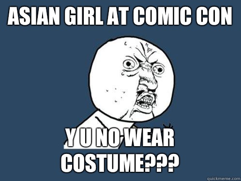 Asian girl at comic con Y U NO WEAR COSTUME???  Y U No