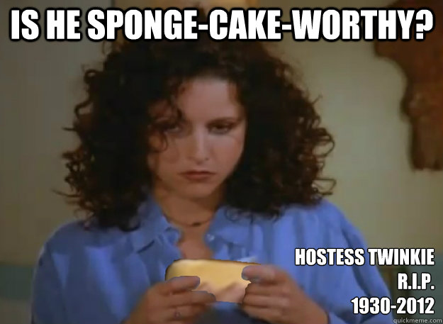 Is he sponge-cake-worthy? Hostess Twinkie 
R.I.P.
1930-2012 - Is he sponge-cake-worthy? Hostess Twinkie 
R.I.P.
1930-2012  Twinkie