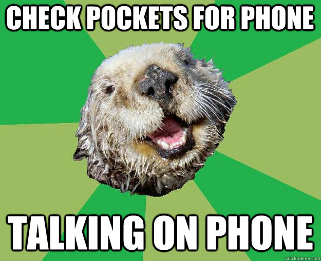 check pockets for phone talking on phone  OCD Otter
