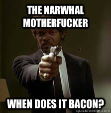 The Narwhal motherfucker When does it bacon?  Pulp Fiction meme