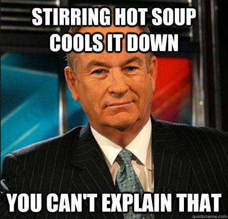 Stirring hot soup cools it down You can't explain that  You cant explain that