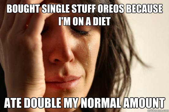 Bought single stuff oreos because I'm on a diet Ate double my normal amount  First World Problems