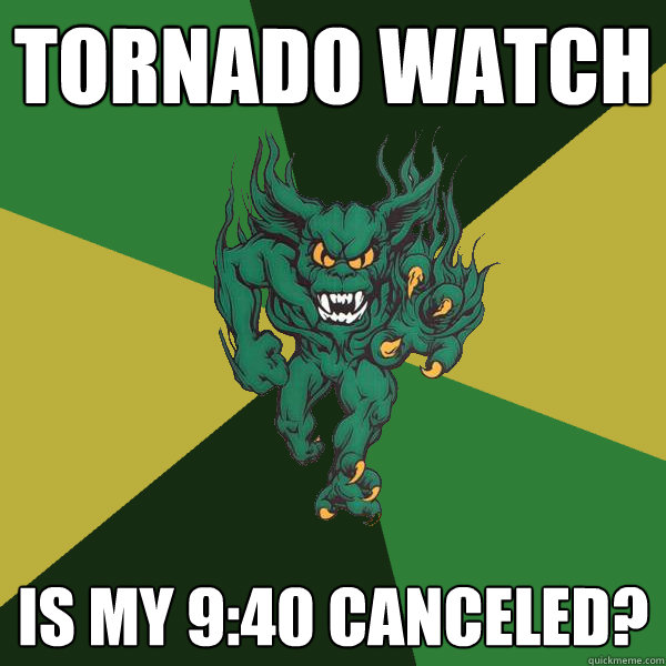 Tornado Watch Is my 9:40 canceled?  Green Terror