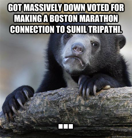 GOT MASSIVELY DOWN VOTED FOR MAKING A BOSTON MARATHON CONNECTION TO SUNIL TRIPATHI. ...  Confession Bear