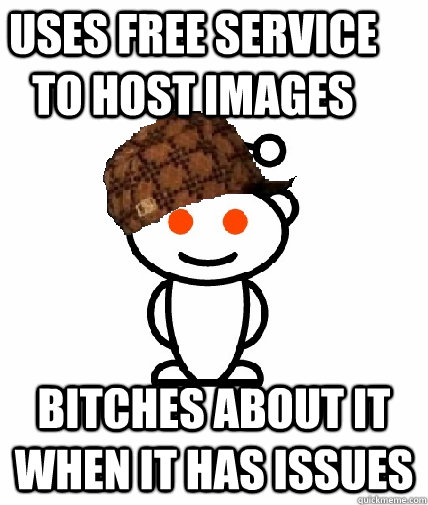 Uses free service to host images Bitches about it when it has issues  Scumbag Reddit