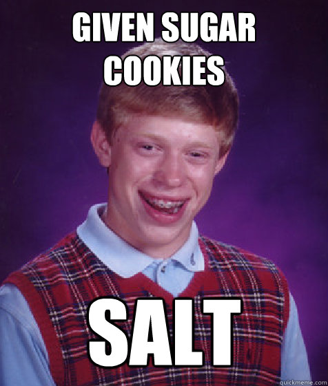 given sugar cookies salt  Bad Luck Brian