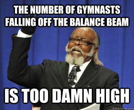 The number of gymnasts falling off the balance beam is too damn high - The number of gymnasts falling off the balance beam is too damn high  Too Damn High