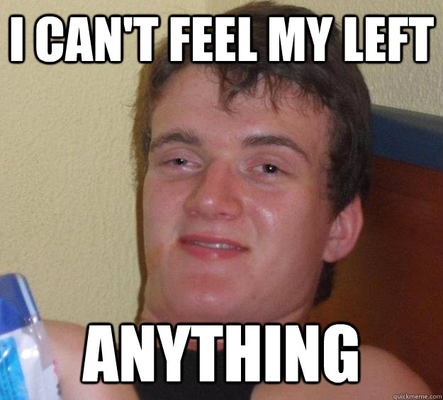 I can't feel my left anything  10 Guy
