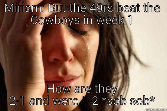 MIRIAM: BUT THE 49RS BEAT THE COWBOYS IN WEEK 1 HOW ARE THEY 2-1 AND WERE 1-2 *SOB SOB* First World Problems