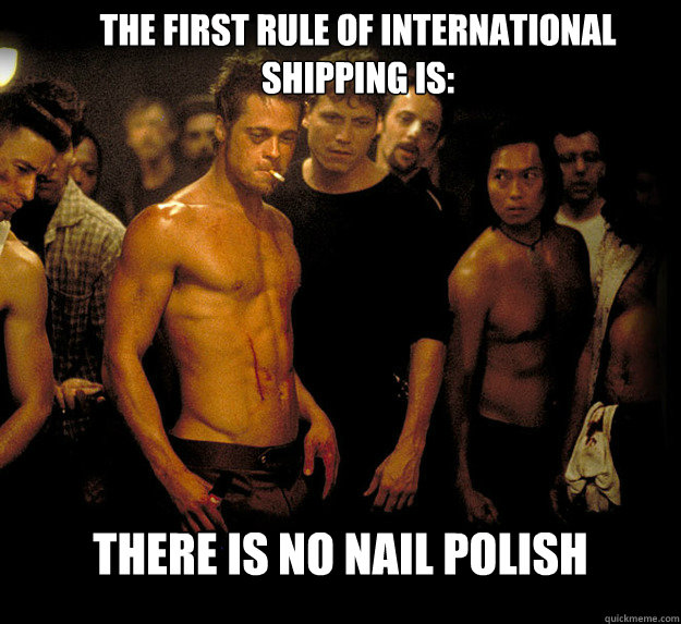 The First Rule of International shipping is: THERE IS NO NAIL POLISH  fight club