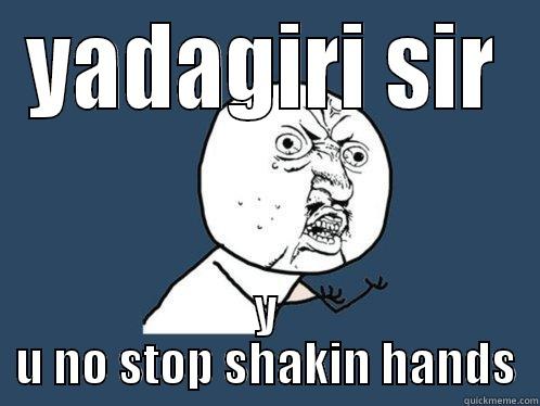 YADAGIRI SIR Y U NO STOP SHAKIN HANDS Y U No