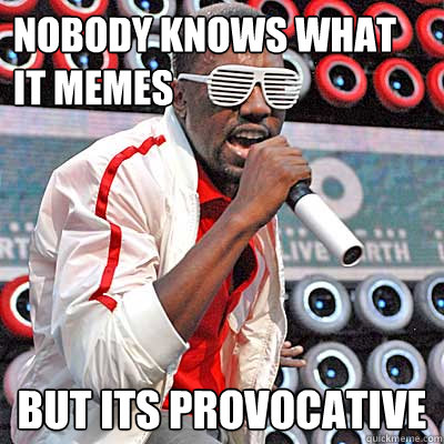nobody knows what it memes but its provocative  