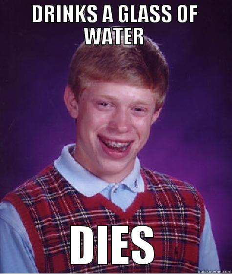 DRINKS A GLASS OF WATER DIES Bad Luck Brian