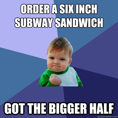 Order a six inch subway sandwich Got the bigger half - Order a six inch subway sandwich Got the bigger half  Success Kid