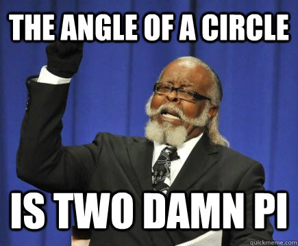The angle of a circle Is two damn pi  Too Damn High