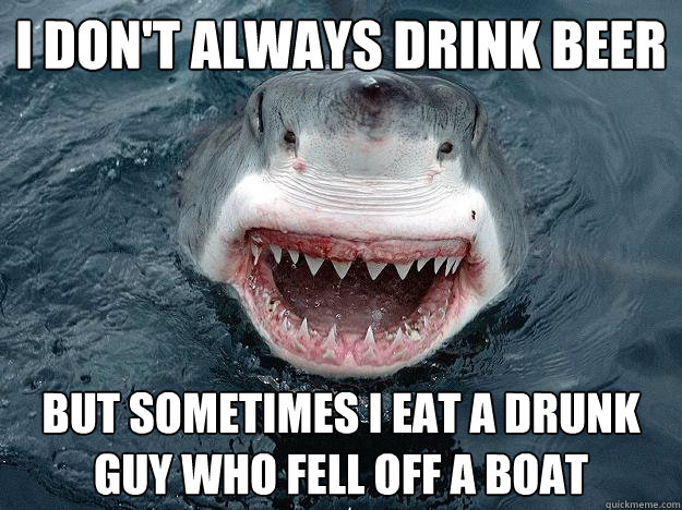 I don't always drink beer  but sometimes I eat a drunk guy who fell off a boat  