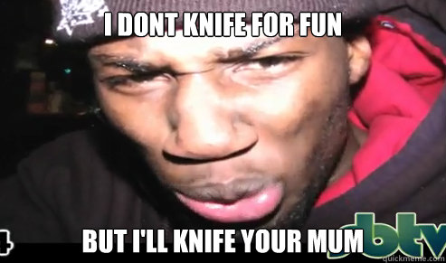I DONT KNIFE FOR FUN BUT I'LL KNIFE YOUR MUM  Terminator