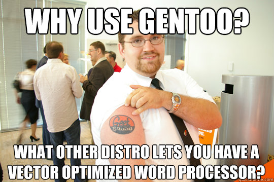Why use gentoo? What other distro lets you have a vector optimized word processor?  GeekSquad Gus