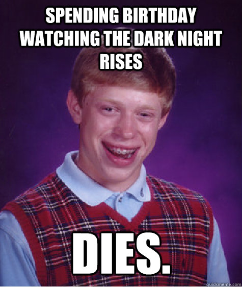 Spending birthday watching The Dark Night Rises Dies.  Bad Luck Brian