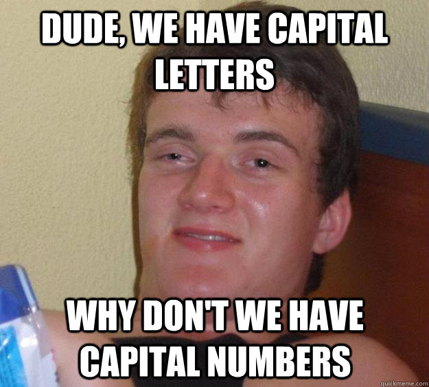 Dude, we have capital letters why don't we have capital numbers - Dude, we have capital letters why don't we have capital numbers  10 Guy