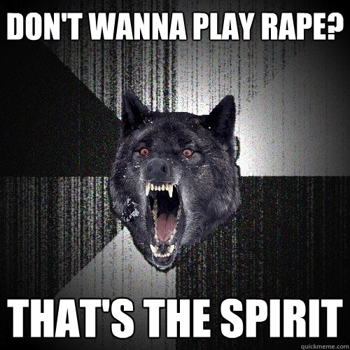 DON'T WANNA PLAY RAPE? THAT'S THE SPIRIT  Insanity Wolf