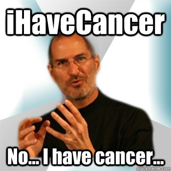 iHaveCancer No... I have cancer...  Steve jobs