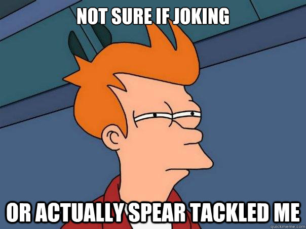 Not sure if joking or actually spear tackled me  Futurama Fry