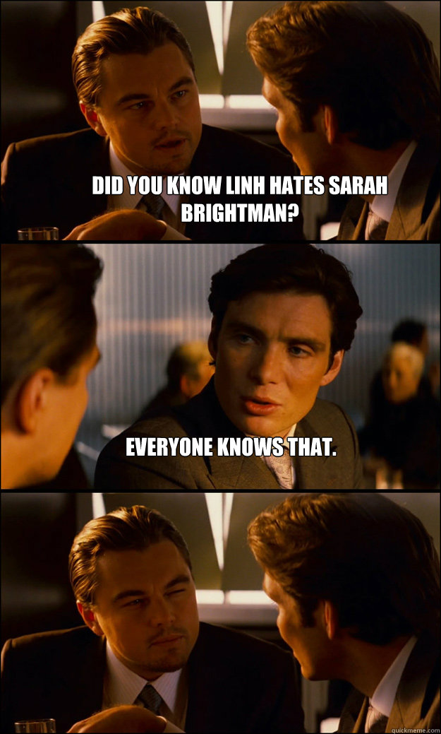Did you know linh hates sarah brightman? everyone knows that.   Inception