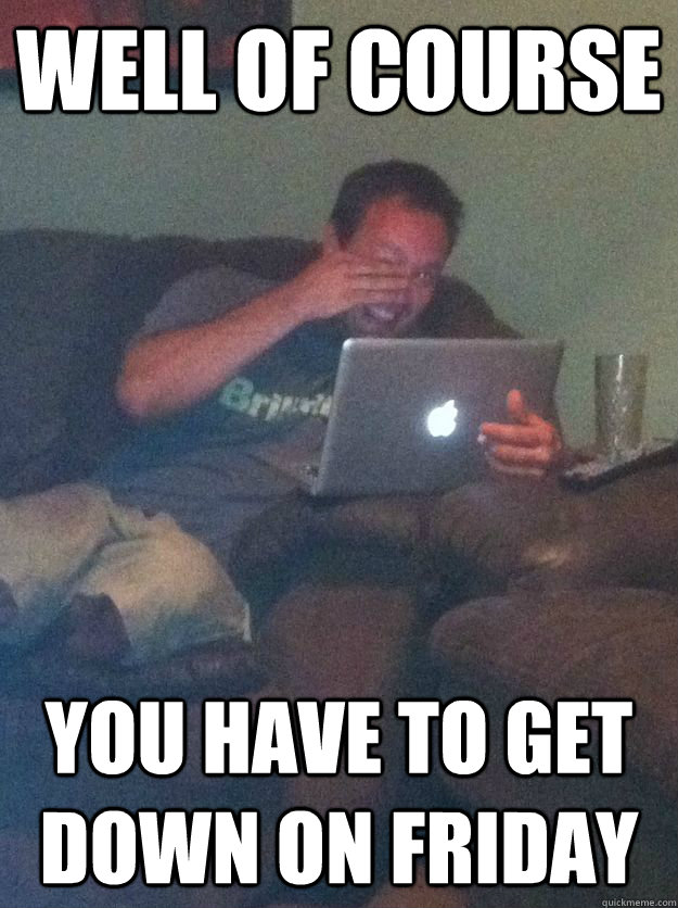 well of course you have to get down on friday - well of course you have to get down on friday  Meme-discovering dad walking dead