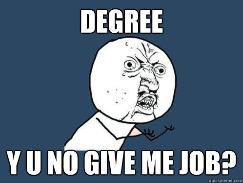 Degree Y u no give me job?  Y U No