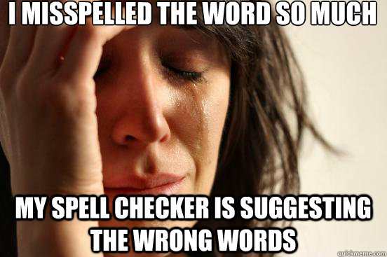I misspelled the word so much  my spell checker is suggesting the wrong words  First World Problems
