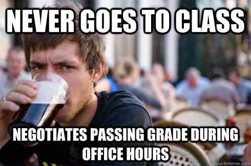 never goes to class negotiates passing grade during office hours  Lazy College Senior