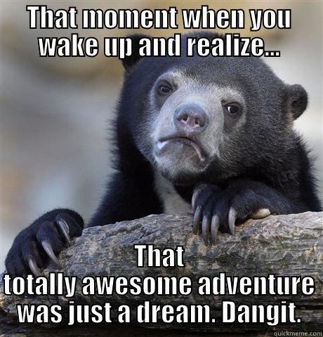 THAT MOMENT WHEN YOU WAKE UP AND REALIZE... THAT TOTALLY AWESOME ADVENTURE WAS JUST A DREAM. DANGIT. Confession Bear