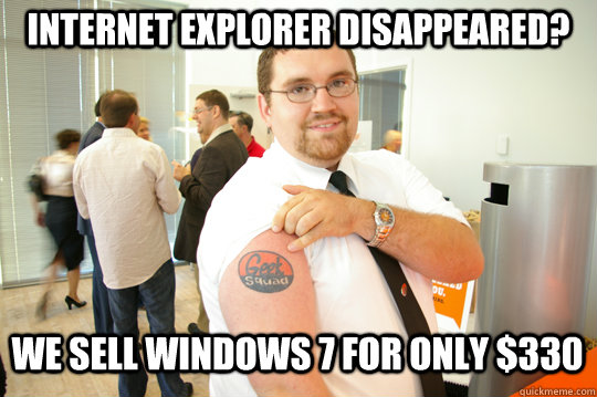 Internet Explorer disappeared? We sell Windows 7 for only $330  GeekSquad Gus