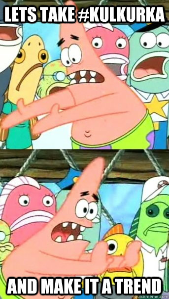 Lets take #kulkurka and make it a trend  Push it somewhere else Patrick
