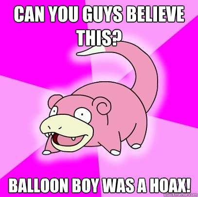 Can you guys believe this? Balloon boy was a hoax!  Slowpoke