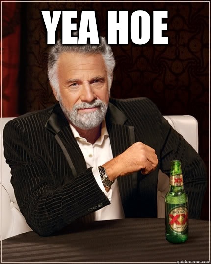 YEA HOE   The Most Interesting Man In The World