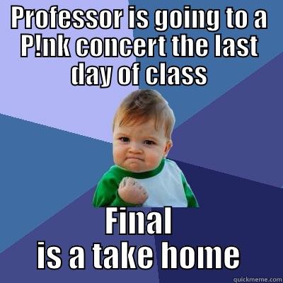 PROFESSOR IS GOING TO A P!NK CONCERT THE LAST DAY OF CLASS FINAL IS A TAKE HOME Success Kid