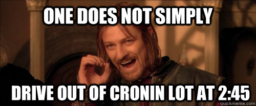 One does not simply drive out of cronin lot at 2:45  Mordor