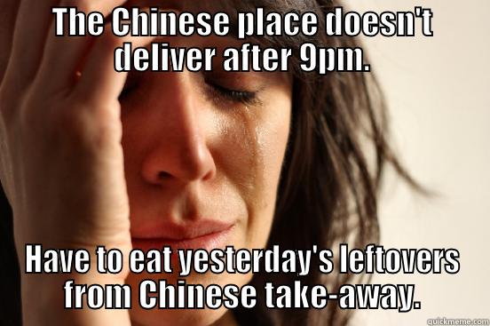 THE CHINESE PLACE DOESN'T DELIVER AFTER 9PM. HAVE TO EAT YESTERDAY'S LEFTOVERS FROM CHINESE TAKE-AWAY. First World Problems