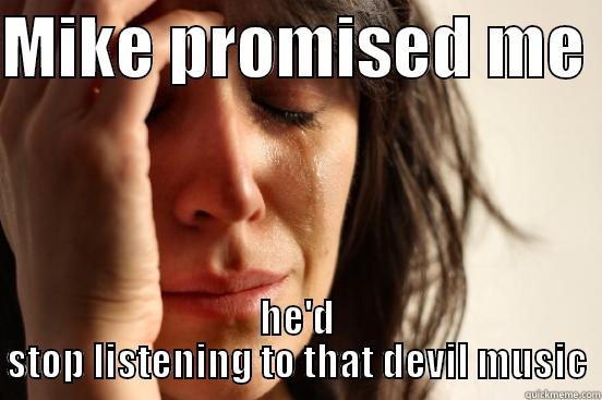 MIKE PROMISED ME  HE'D STOP LISTENING TO THAT DEVIL MUSIC First World Problems