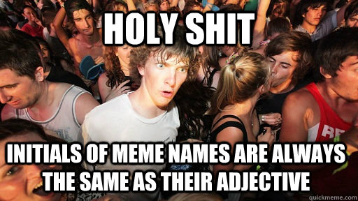 HOLY SHIT initials of meme names are always the same as their adjective  Sudden Clarity Clarence