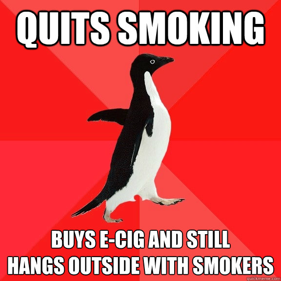 quits smoking buys e-cig and still
hangs outside with smokers  Socially Awesome Penguin