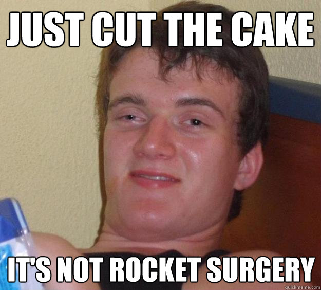 Just cut the cake It's not rocket surgery  10 Guy