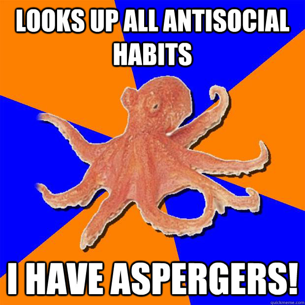 Looks up all antisocial habits  I have aspergers! - Looks up all antisocial habits  I have aspergers!  Online Diagnosis Octopus