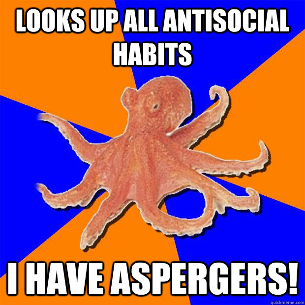Looks up all antisocial habits  I have aspergers!  Online Diagnosis Octopus