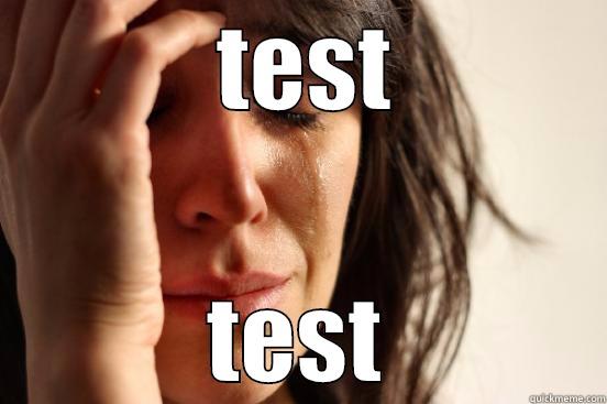  TEST TEST First World Problems