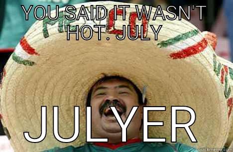 YOU SAID IT WASN'T HOT. JULY JULYER Merry mexican