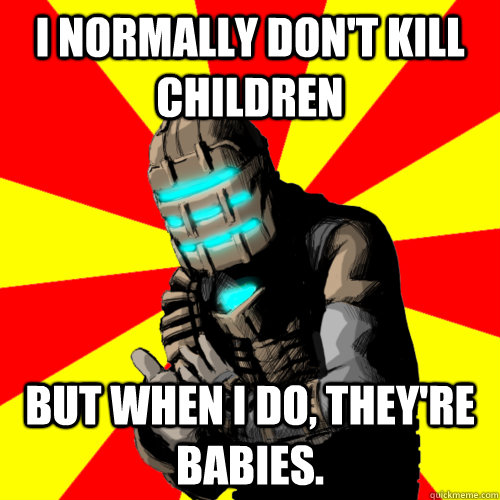 I normally don't kill children But when I do, they're babies. - I normally don't kill children But when I do, they're babies.  Good Job Isaac Clarke