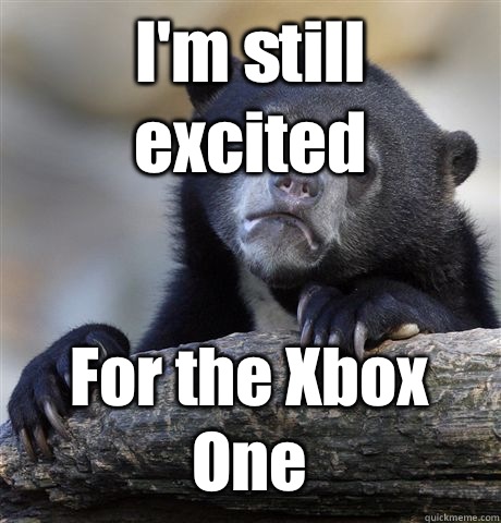 I'm still excited For the Xbox One  Confession Bear
